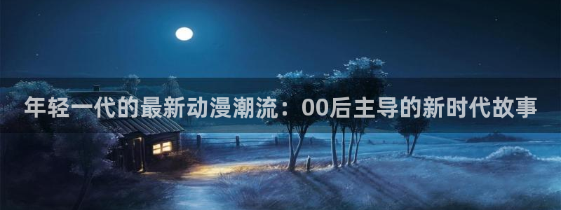 网页版omofun：年轻一代的最新动漫潮流：00后主导的新时代故事