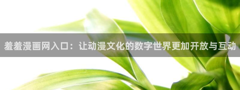 omofun纯净版下载：羞羞漫画网入口：让动漫文化的数字世界更加开放与互动