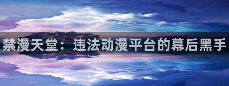 omofun网页入口：禁漫天堂：违法动漫平台的幕后黑手