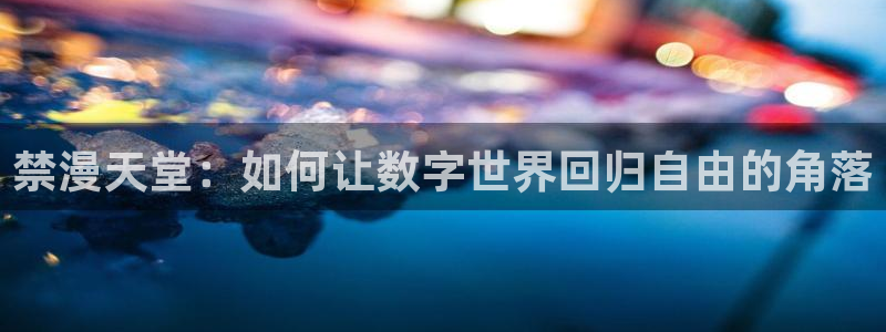omofun苹果版：禁漫天堂：如何让数字世界回归自由的角落