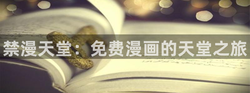 omofun动漫免费看官网入口在哪：禁漫天堂：免费漫画的天堂之旅