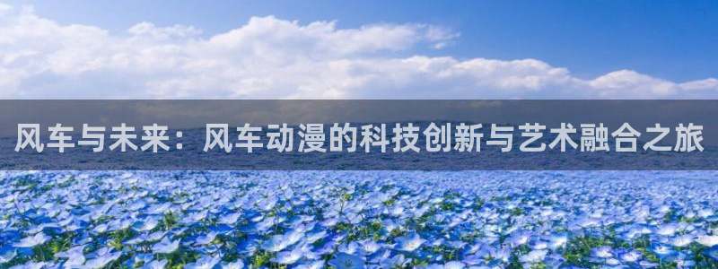 omofun免费下载：风车与未来：风车动漫的科技创新与艺术融合之旅