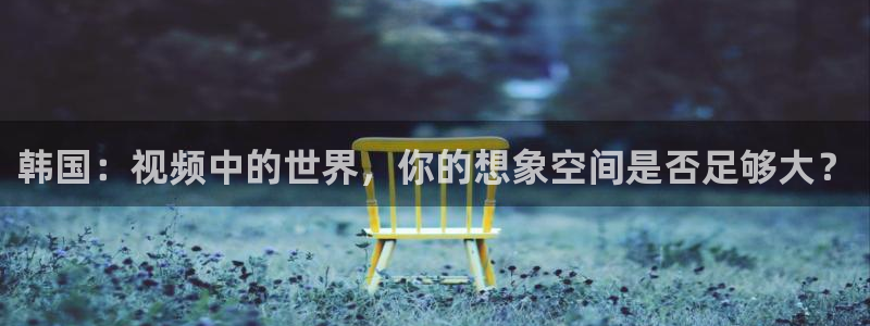 omofun复活版：韩国：视频中的世界，你的想象空间是否足够大？