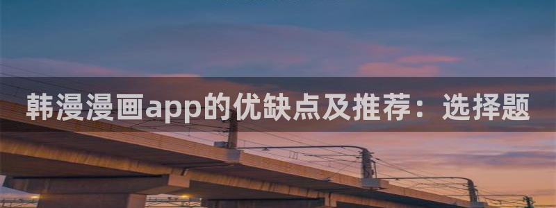omofun动漫免费观看官网：韩漫漫画app的优缺点及推荐：选择题