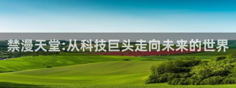 omofun..com：禁漫天堂:从科技巨头走向未来的世界