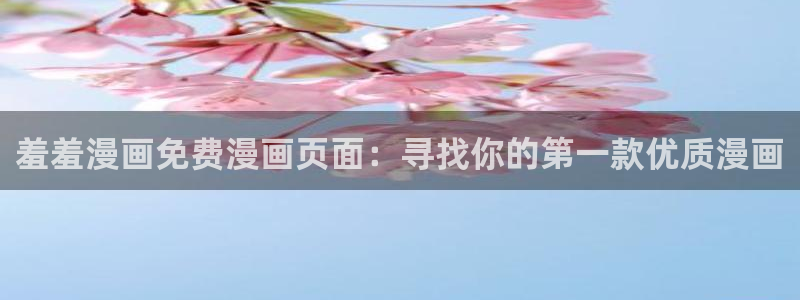 omofun动漫官方app下载：羞羞漫画免费漫画页面：寻找你的第一款优质漫画