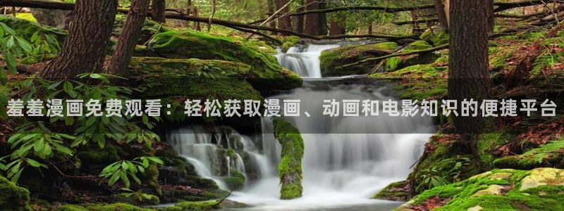 omofun在线观看动漫：羞羞漫画免费观看：轻松获取漫画、动画和电影知识的便捷平台